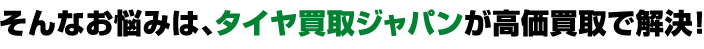 そんなお悩みは、タイヤ買取ジャパンが高価買取で解決！